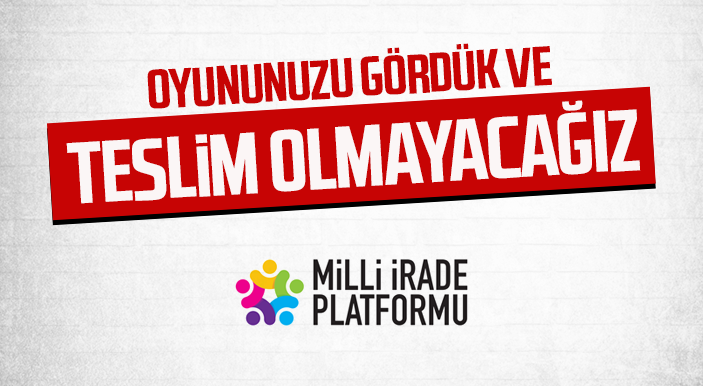 Milli İrade Platformu'ndan Açıklama: "Oyununuzu Gördük ve Teslim Olmayacağız"
