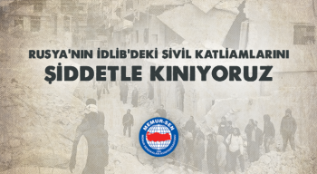 Rusya’nın İdlib’deki Sivil Katliamlarını Şiddetle Kınıyoruz