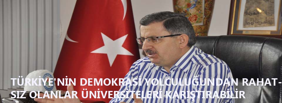 TÜRKİYE'NİN DEMOKRASİ YOLCULUĞUNDAN RAHATSIZ OLANLAR ÜNİVERSİTELERİ KARIŞTIRABİLİR