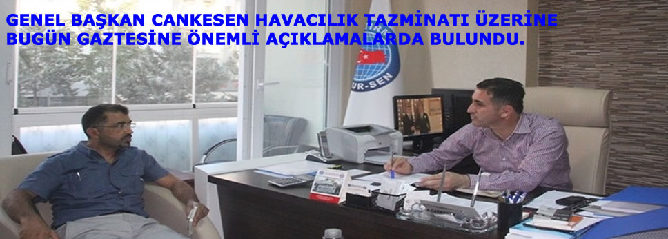 GENEL BAŞKAN CANKESEN HAVACILIK TAZMİNATI ÜZERİNE BUGÜN GAZETESİNE ÖNEMLİ AÇIKLAMALARDA BULUNDU.