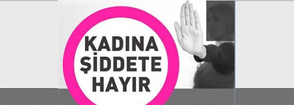 KADINA YÖNELİK ŞİDDET SON BULSUN !