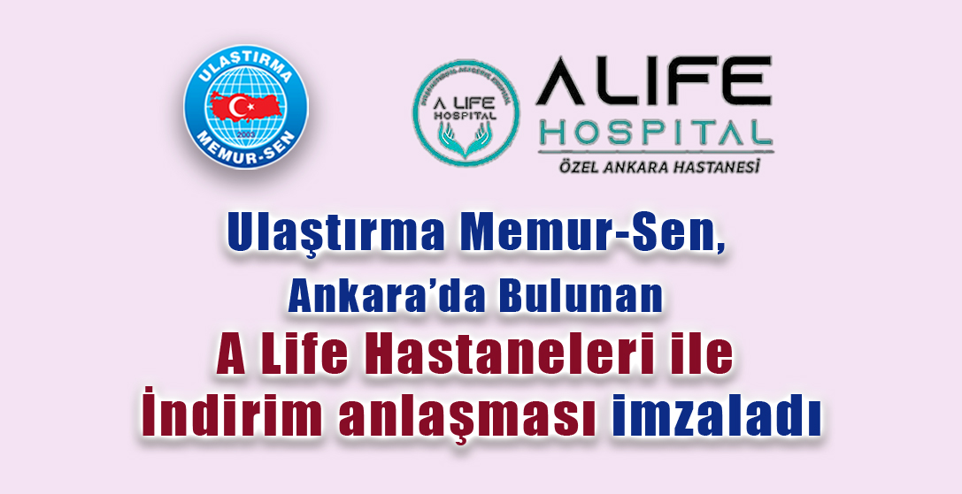 Ulaştırma Memur-Sen, Ankara’da Bulunan A Life Hastaneleri ile indirim anlaşması imzaladı
