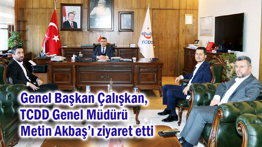 Genel Başkan Çalışkan, TCDD Genel Müdürü Metin Akbaş’ı ziyaret etti