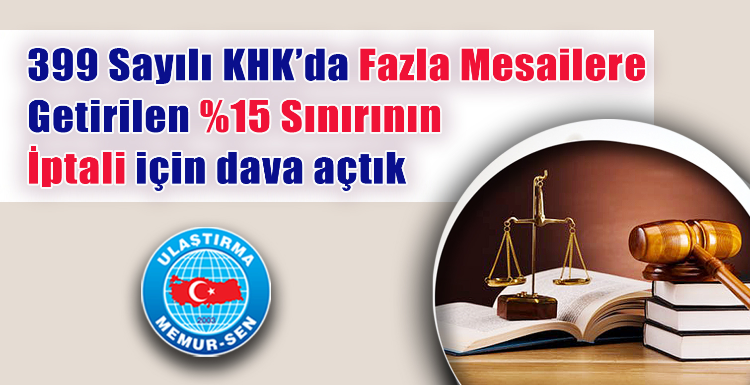 399 Sayılı KHK’da fazla mesailere getirilen %15 Sınırının iptali için dava açtık