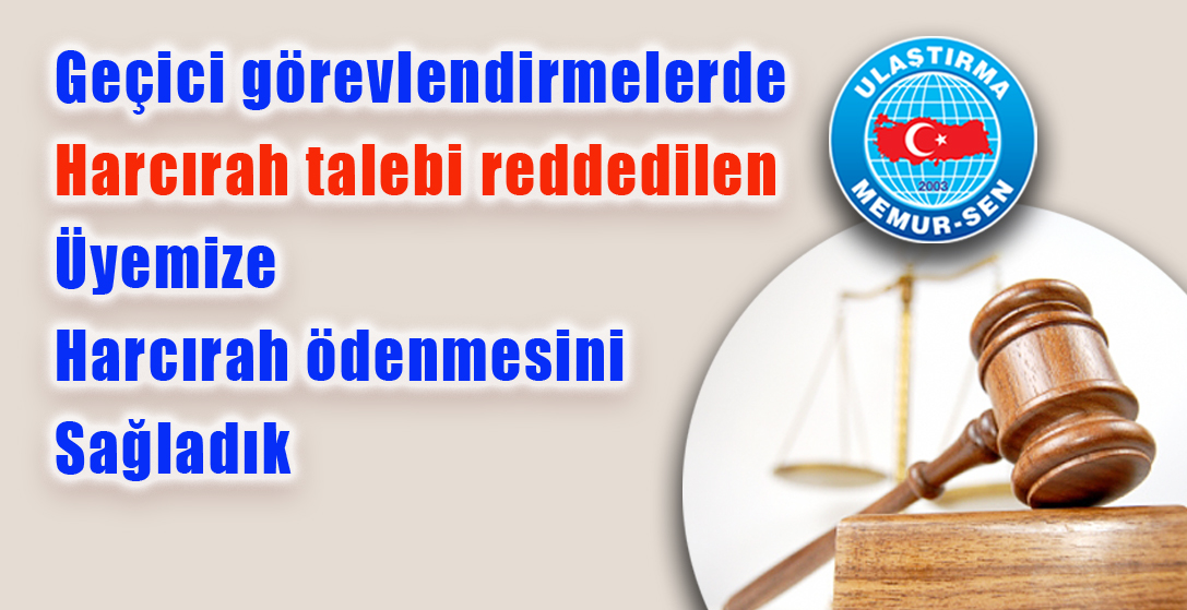 Geçici görevlendirmelerde harcırah talebi reddedilen üyemize harcırah ödenmesini sağladık