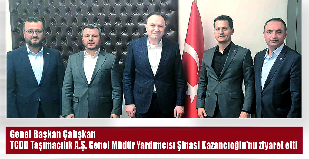 Genel Başkan Çalışkan TCDD Taşımacılık A.Ş. Genel Müdür Yardımcısı Şinasi Kazancıoğlu'nu ziyaret etti