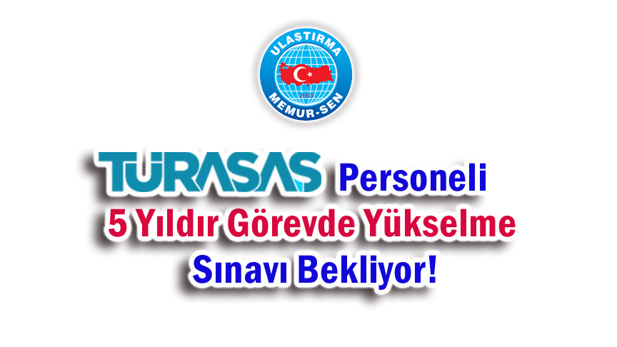 TÜRASAŞ Personeli 5 Yıldır Görevde Yükselme Sınavı Bekliyor